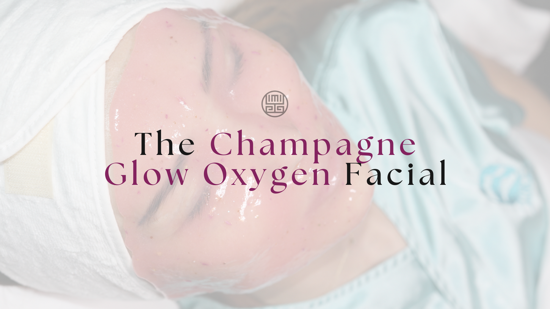 THE CHAMPAGNE OXYGEN GLOW FACIAL